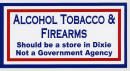 Alchohol Tobacco and Firearms should be a store in Dixie not a government agency